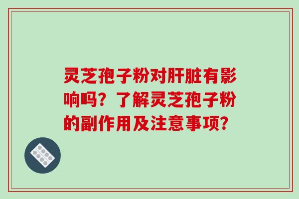 灵芝孢子粉对有影响吗？了解灵芝孢子粉的副作用及注意事项？