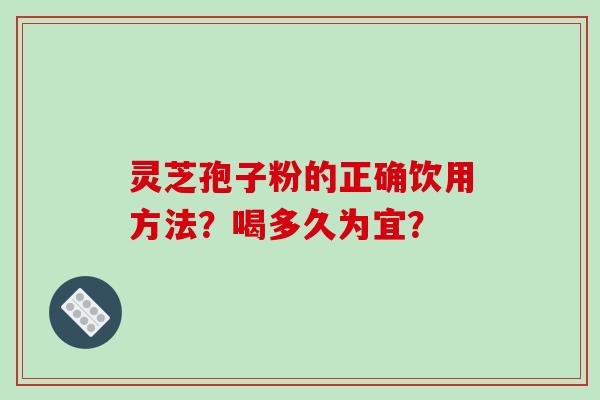 灵芝孢子粉的正确饮用方法？喝多久为宜？