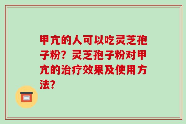 甲亢的人可以吃灵芝孢子粉？灵芝孢子粉对甲亢的效果及使用方法？