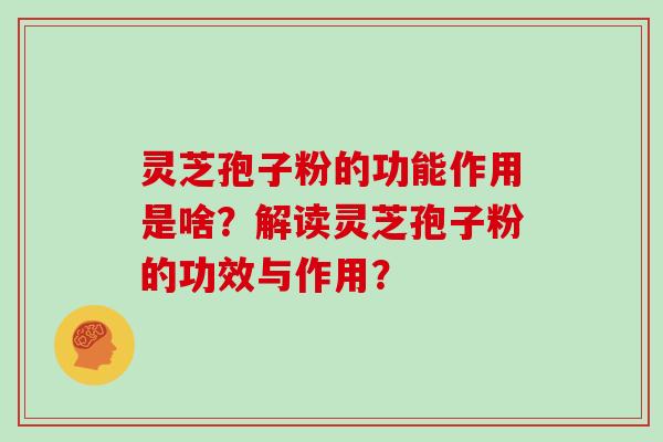 灵芝孢子粉的功能作用是啥？解读灵芝孢子粉的功效与作用？