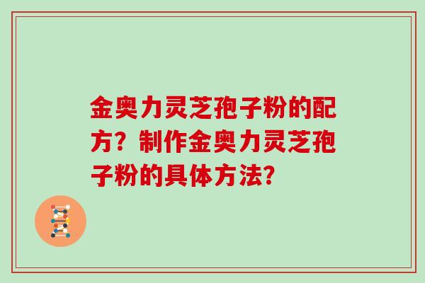 金奥力灵芝孢子粉的配方？制作金奥力灵芝孢子粉的具体方法？