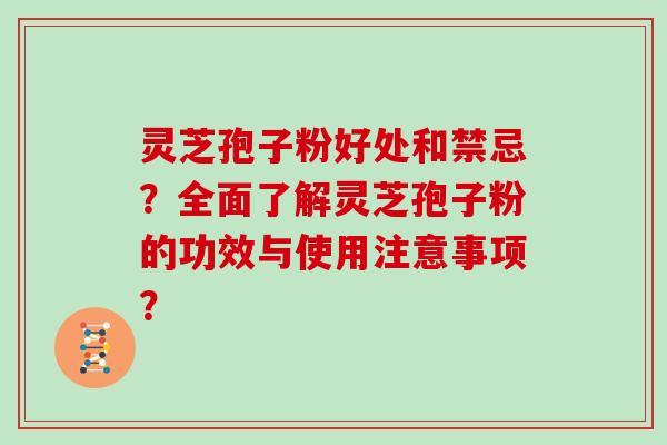 灵芝孢子粉好处和禁忌？全面了解灵芝孢子粉的功效与使用注意事项？
