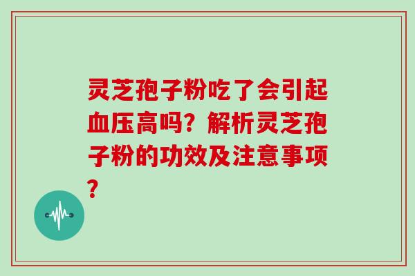 灵芝孢子粉吃了会引起高吗？解析灵芝孢子粉的功效及注意事项？