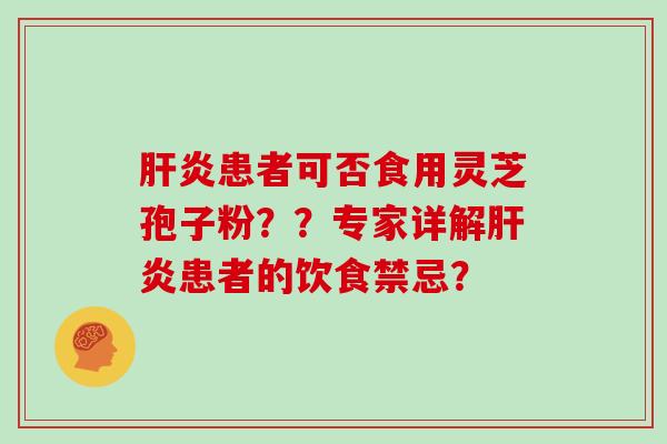 患者可否食用灵芝孢子粉？？专家详解患者的饮食禁忌？