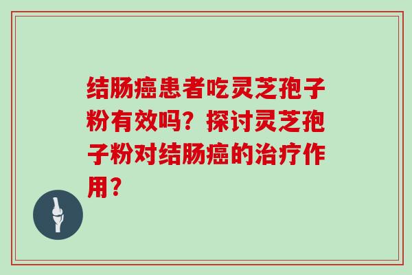 结肠患者吃灵芝孢子粉有效吗？探讨灵芝孢子粉对结肠的作用？