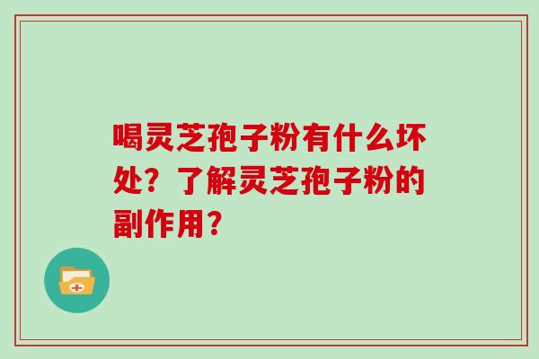 喝灵芝孢子粉有什么坏处？了解灵芝孢子粉的副作用？