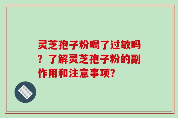 灵芝孢子粉喝了吗？了解灵芝孢子粉的副作用和注意事项？