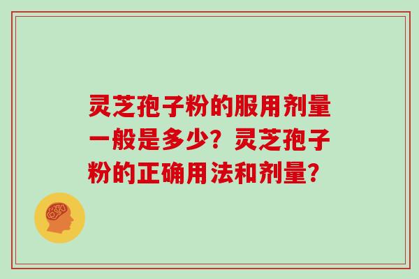 灵芝孢子粉的服用剂量一般是多少？灵芝孢子粉的正确用法和剂量？