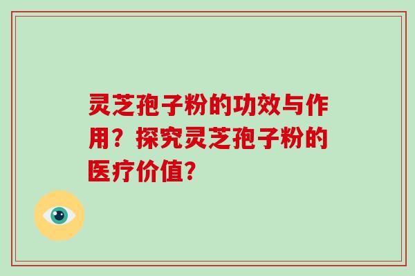 灵芝孢子粉的功效与作用？探究灵芝孢子粉的医疗价值？
