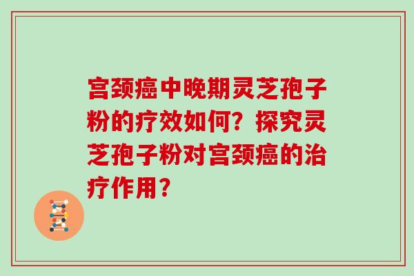宫颈中晚期灵芝孢子粉的疗效如何？探究灵芝孢子粉对宫颈的作用？