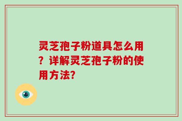灵芝孢子粉道具怎么用？详解灵芝孢子粉的使用方法？