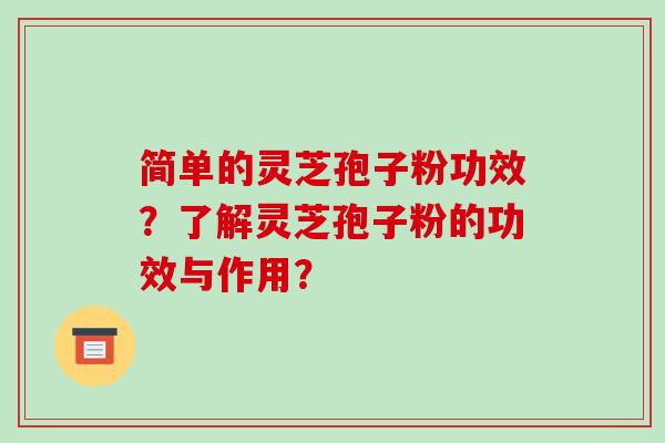 简单的灵芝孢子粉功效？了解灵芝孢子粉的功效与作用？