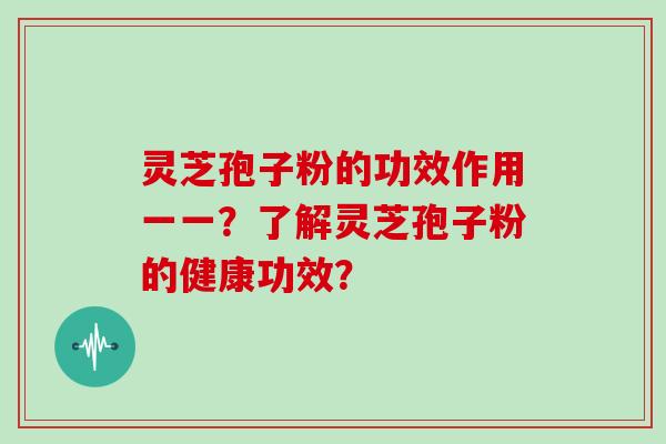 灵芝孢子粉的功效作用一一？了解灵芝孢子粉的健康功效？