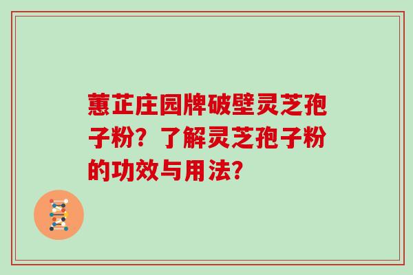 蕙芷庄园牌破壁灵芝孢子粉？了解灵芝孢子粉的功效与用法？