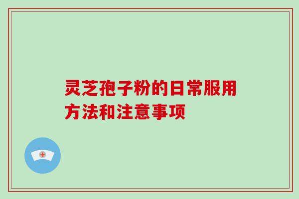 灵芝孢子粉的日常服用方法和注意事项