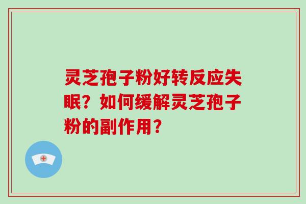 灵芝孢子粉好转反应？如何缓解灵芝孢子粉的副作用？