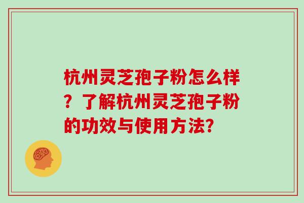 杭州灵芝孢子粉怎么样？了解杭州灵芝孢子粉的功效与使用方法？