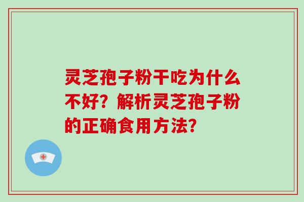 灵芝孢子粉干吃为什么不好？解析灵芝孢子粉的正确食用方法？