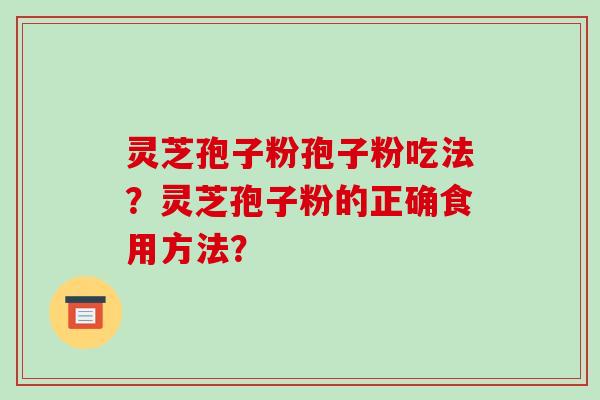 灵芝孢子粉孢子粉吃法？灵芝孢子粉的正确食用方法？