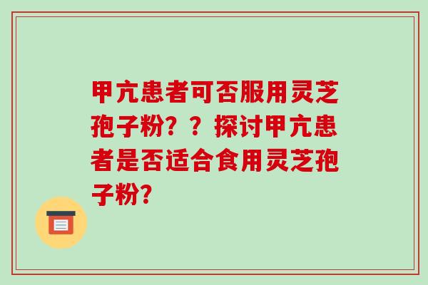 甲亢患者可否服用灵芝孢子粉？？探讨甲亢患者是否适合食用灵芝孢子粉？