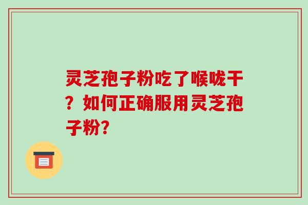 灵芝孢子粉吃了喉咙干？如何正确服用灵芝孢子粉？