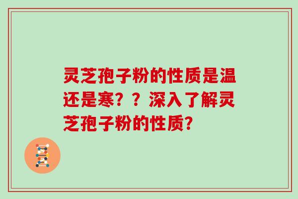 灵芝孢子粉的性质是温还是寒？？深入了解灵芝孢子粉的性质？