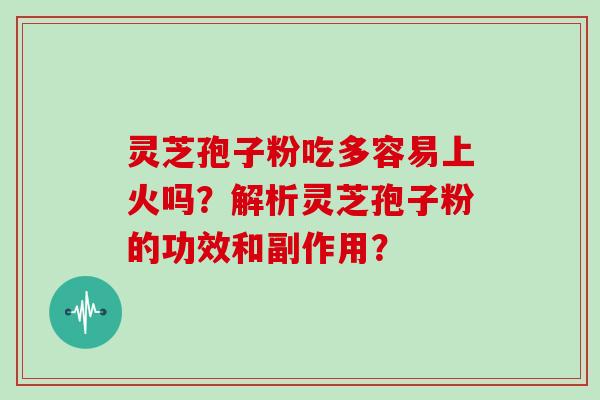灵芝孢子粉吃多容易上火吗？解析灵芝孢子粉的功效和副作用？