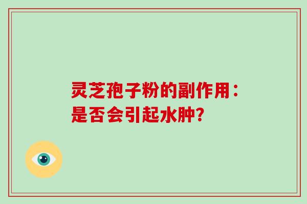 灵芝孢子粉的副作用：是否会引起水肿？