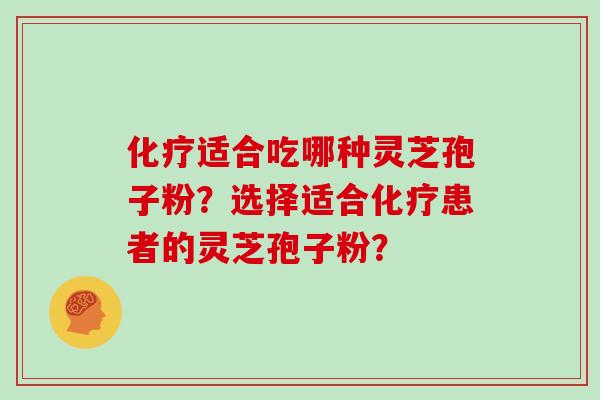 适合吃哪种灵芝孢子粉？选择适合患者的灵芝孢子粉？