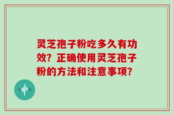 灵芝孢子粉吃多久有功效？正确使用灵芝孢子粉的方法和注意事项？