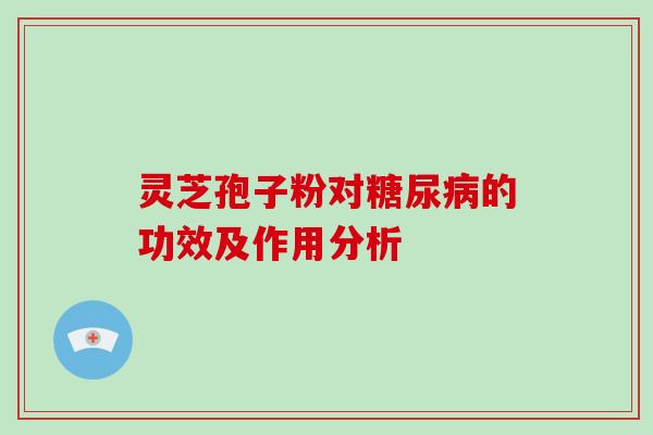 灵芝孢子粉对的功效及作用分析