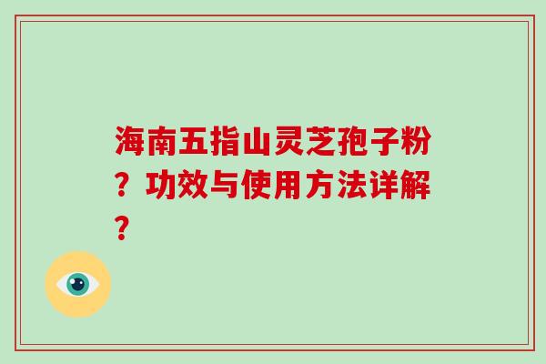 海南五指山灵芝孢子粉？功效与使用方法详解？
