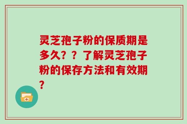 灵芝孢子粉的保质期是多久？？了解灵芝孢子粉的保存方法和有效期？