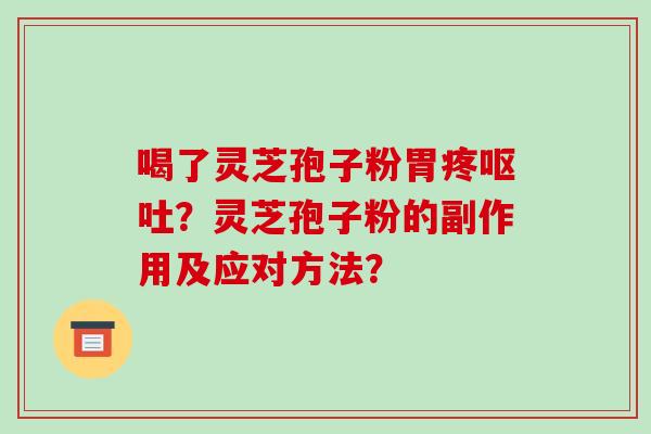 喝了灵芝孢子粉胃疼？灵芝孢子粉的副作用及应对方法？
