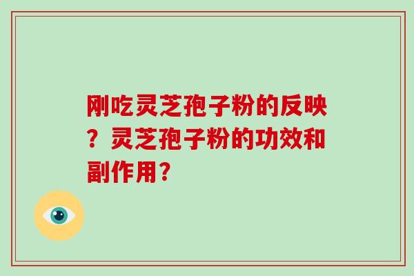 刚吃灵芝孢子粉的反映？灵芝孢子粉的功效和副作用？