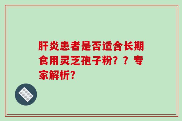 患者是否适合长期食用灵芝孢子粉？？专家解析？