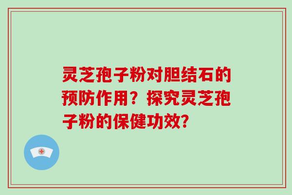 灵芝孢子粉对胆结石的作用？探究灵芝孢子粉的保健功效？