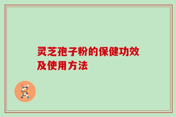 灵芝孢子粉的保健功效及使用方法