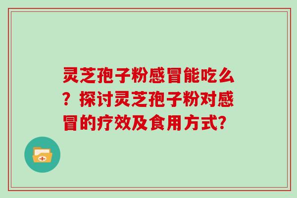 灵芝孢子粉能吃么?探讨灵芝孢子粉对的疗效及食用方式? 灵芝孢子粉能吃么?探讨灵芝孢子粉对的疗效及食用方式?