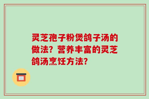 灵芝孢子粉煲鸽子汤的做法？营养丰富的灵芝鸽汤烹饪方法？