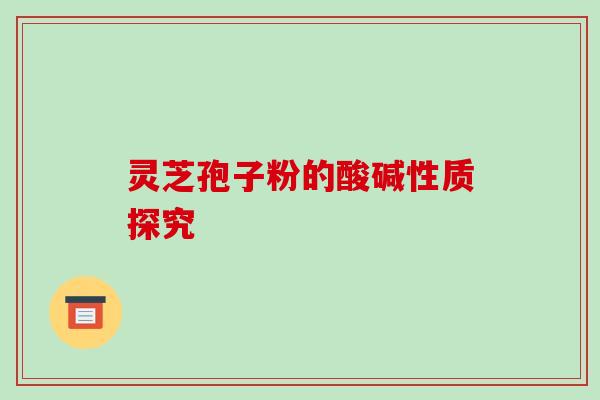 灵芝孢子粉的酸碱性质探究