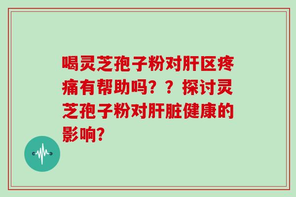 喝灵芝孢子粉对区有帮助吗？？探讨灵芝孢子粉对健康的影响？