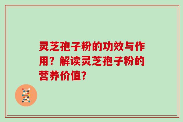 灵芝孢子粉的功效与作用？解读灵芝孢子粉的营养价值？