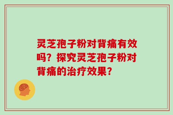 灵芝孢子粉对背痛有效吗？探究灵芝孢子粉对背痛的效果？