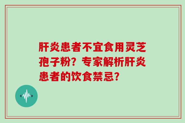 患者不宜食用灵芝孢子粉？专家解析患者的饮食禁忌？