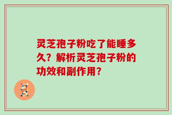 灵芝孢子粉吃了能睡多久？解析灵芝孢子粉的功效和副作用？