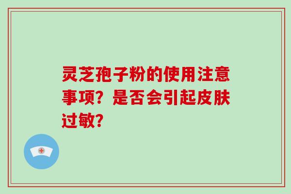 灵芝孢子粉的使用注意事项？是否会引起？