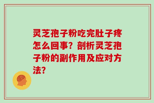 灵芝孢子粉吃完肚子疼怎么回事？剖析灵芝孢子粉的副作用及应对方法？