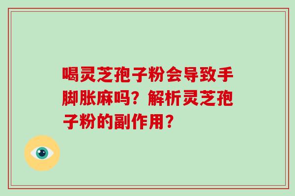 喝灵芝孢子粉会导致手脚胀麻吗？解析灵芝孢子粉的副作用？