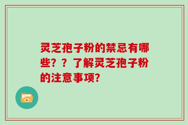 灵芝孢子粉的禁忌有哪些？？了解灵芝孢子粉的注意事项？